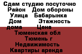 Сдам студию посуточно › Район ­ Дом обороны › Улица ­ Бабарынка › Дом ­ 65 › Этажность дома ­ 4 › Цена ­ 1 000 - Тюменская обл., Тюмень г. Недвижимость » Квартиры аренда   